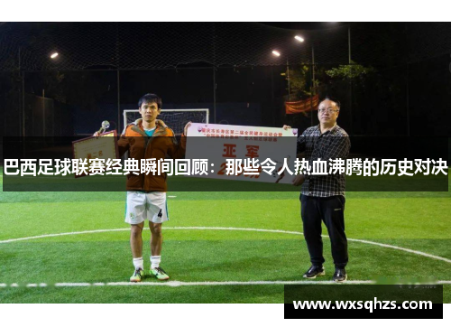 巴西足球联赛经典瞬间回顾：那些令人热血沸腾的历史对决