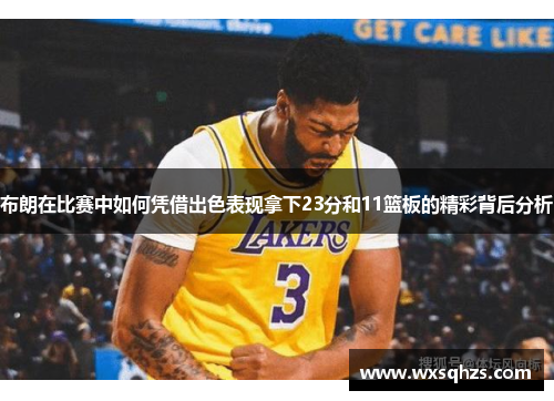 布朗在比赛中如何凭借出色表现拿下23分和11篮板的精彩背后分析 布朗在比赛中如何凭借出色表现拿下23分和11篮板的精彩背后分析