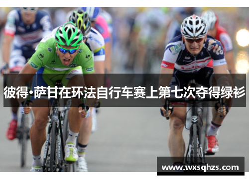 彼得·萨甘在环法自行车赛上第七次夺得绿衫 彼得·萨甘在环法自行车赛上第七次夺得绿衫