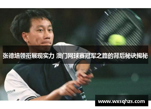 张德培领衔展现实力 澳门网球赛冠军之路的背后秘诀揭秘 张德培领衔展现实力 澳门网球赛冠军之路的背后秘诀揭秘
